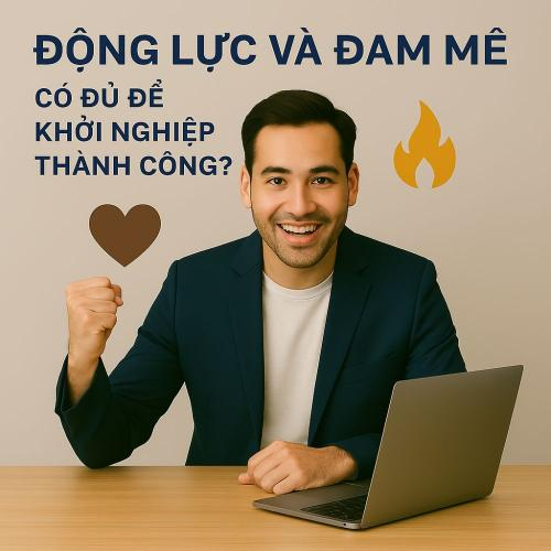 Động Lực Và Đam Mê – Có Đủ Để Khởi Nghiệp Thành Công?