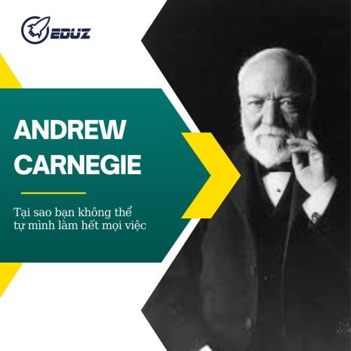 Andrew Carnegie - Tại Sao Bạn Không Thể Tự Mình Làm Hết Mọi Việc