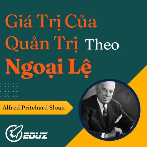 Alfred Pritchard Sloan: Giá Trị Của Quản Trị Theo Ngoại Lệ